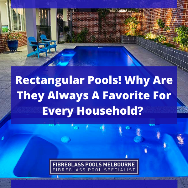 Rectangular Pools! Why Are They Always A Favorite For Every Household ...