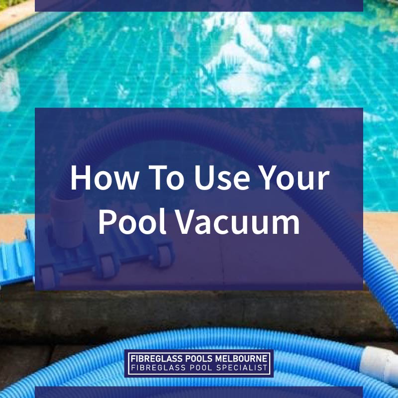 How To Use Your Pool Vacuum - Melbourne Fibreglass Pools