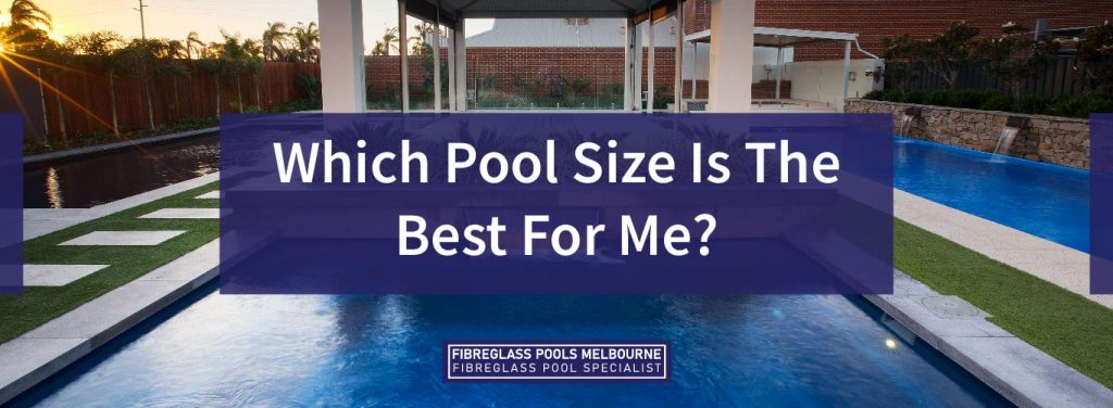 Which Pool Size Is The Best For Me? - Melbourne Fibreglass Pools