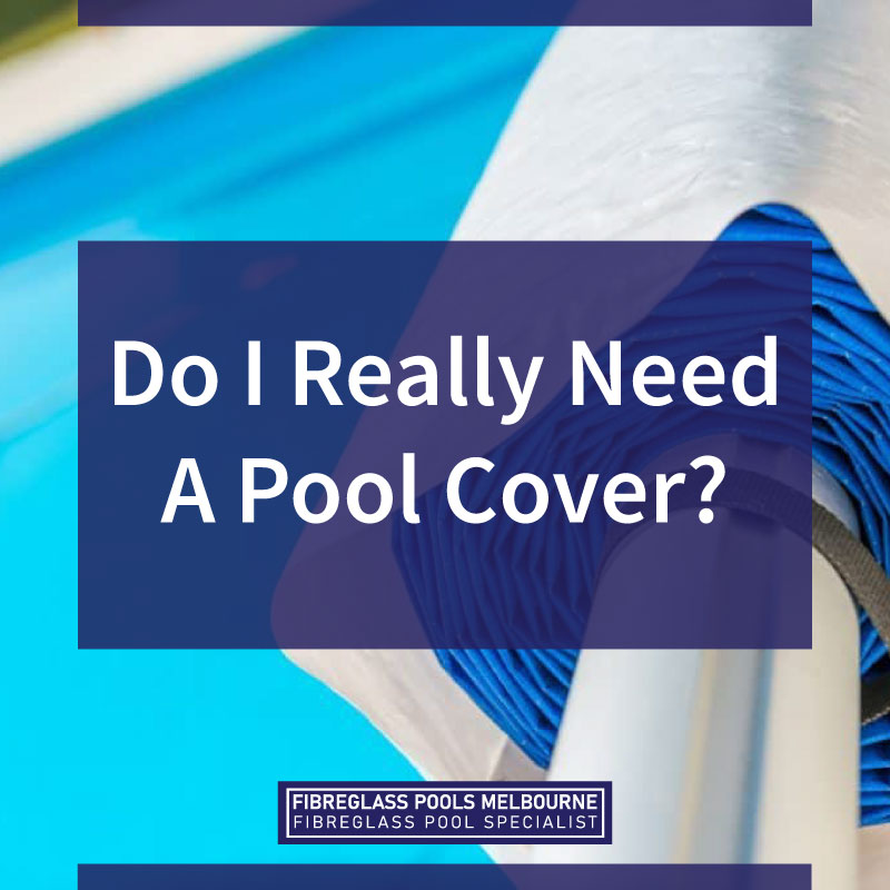 Do I Really Need A Pool Cover? - Melbourne Fibreglass Pools
