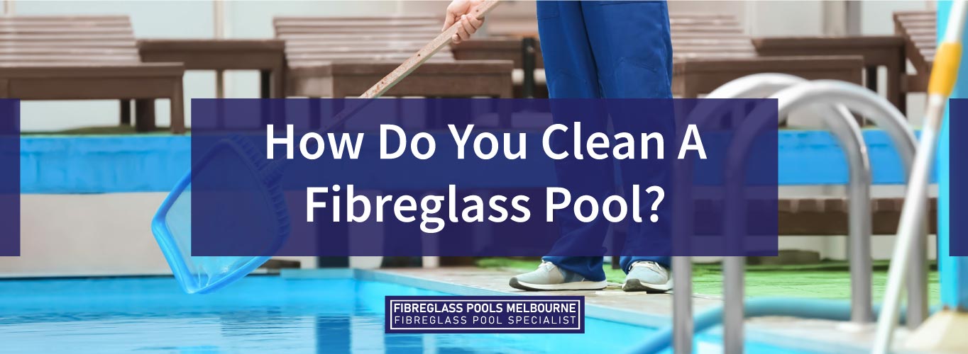 How Do You Clean A Fibreglass Pool? - Melbourne Fibreglass Pools