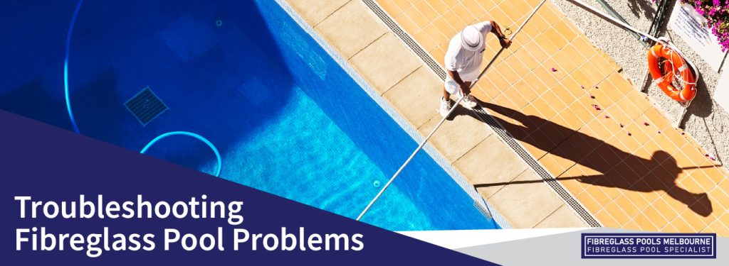 Troubleshooting Fibreglass Pool Problems - Melbourne Fibreglass Pools