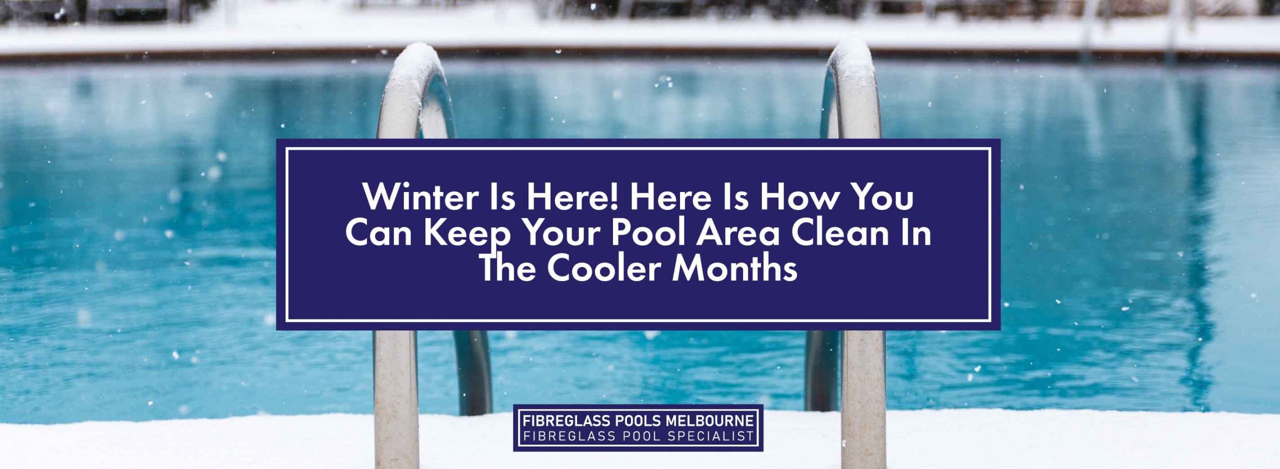 Winter Is Here! Here Is How You Can Keep Your Pool Area Clean In The ...